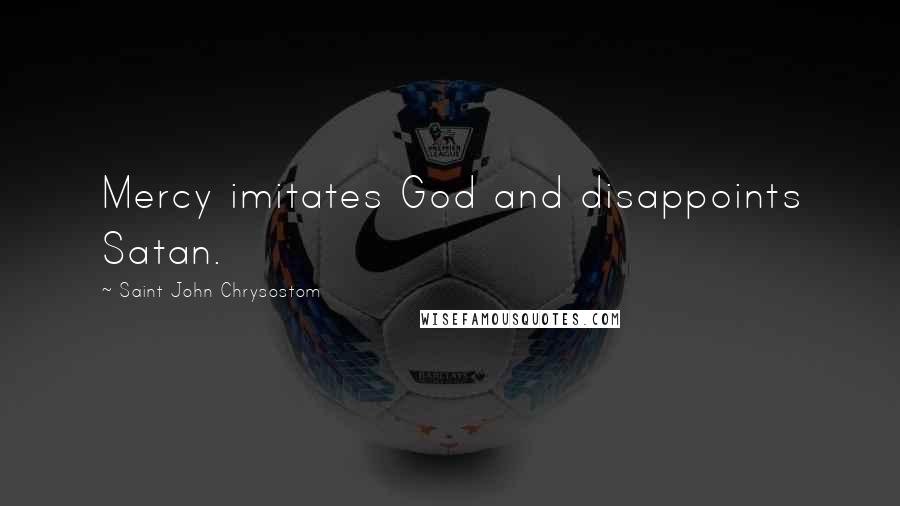 Saint John Chrysostom Quotes: Mercy imitates God and disappoints Satan.