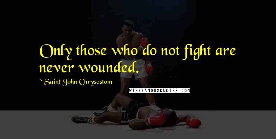Saint John Chrysostom Quotes: Only those who do not fight are never wounded.