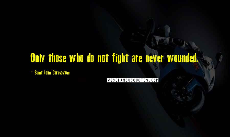 Saint John Chrysostom Quotes: Only those who do not fight are never wounded.