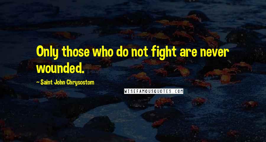 Saint John Chrysostom Quotes: Only those who do not fight are never wounded.