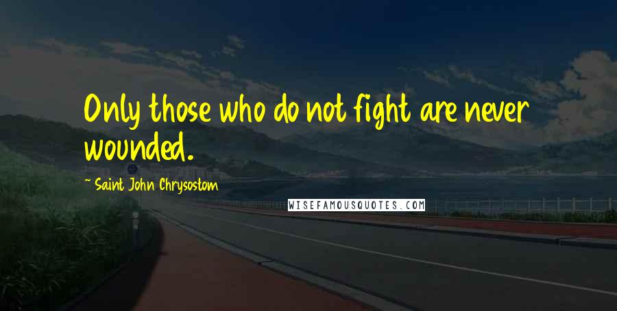 Saint John Chrysostom Quotes: Only those who do not fight are never wounded.