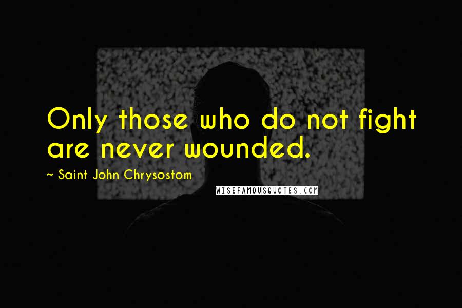 Saint John Chrysostom Quotes: Only those who do not fight are never wounded.