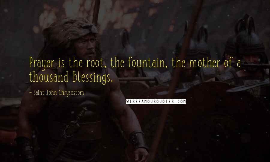 Saint John Chrysostom Quotes: Prayer is the root, the fountain, the mother of a thousand blessings.