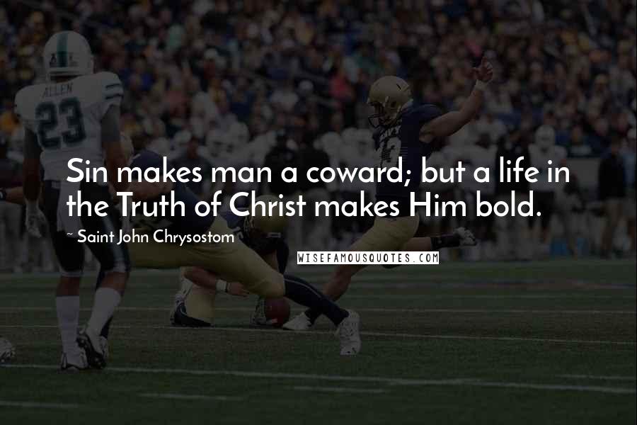Saint John Chrysostom Quotes: Sin makes man a coward; but a life in the Truth of Christ makes Him bold.