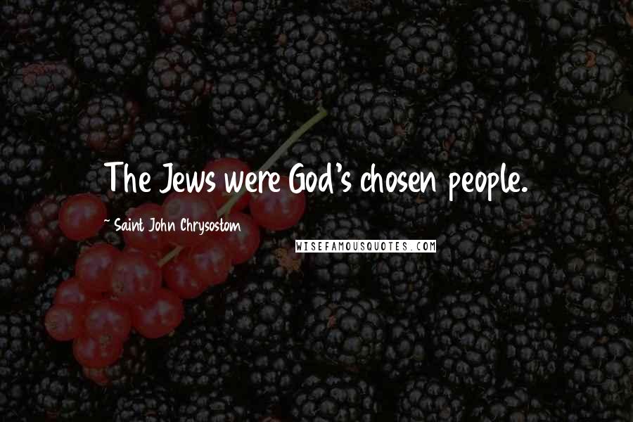 Saint John Chrysostom Quotes: The Jews were God's chosen people.