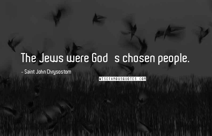 Saint John Chrysostom Quotes: The Jews were God's chosen people.