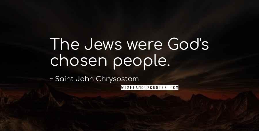 Saint John Chrysostom Quotes: The Jews were God's chosen people.