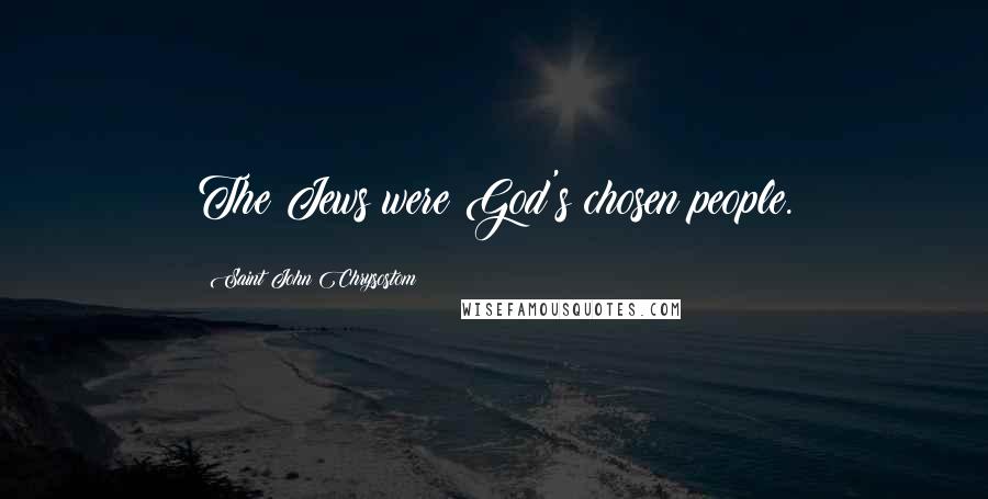 Saint John Chrysostom Quotes: The Jews were God's chosen people.