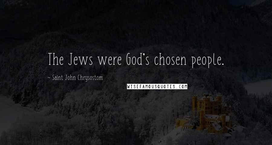 Saint John Chrysostom Quotes: The Jews were God's chosen people.