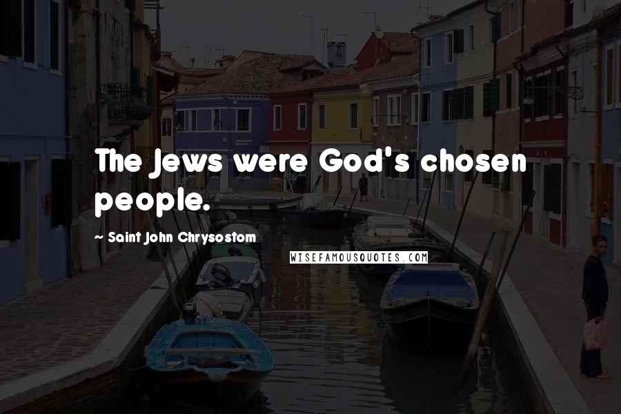 Saint John Chrysostom Quotes: The Jews were God's chosen people.