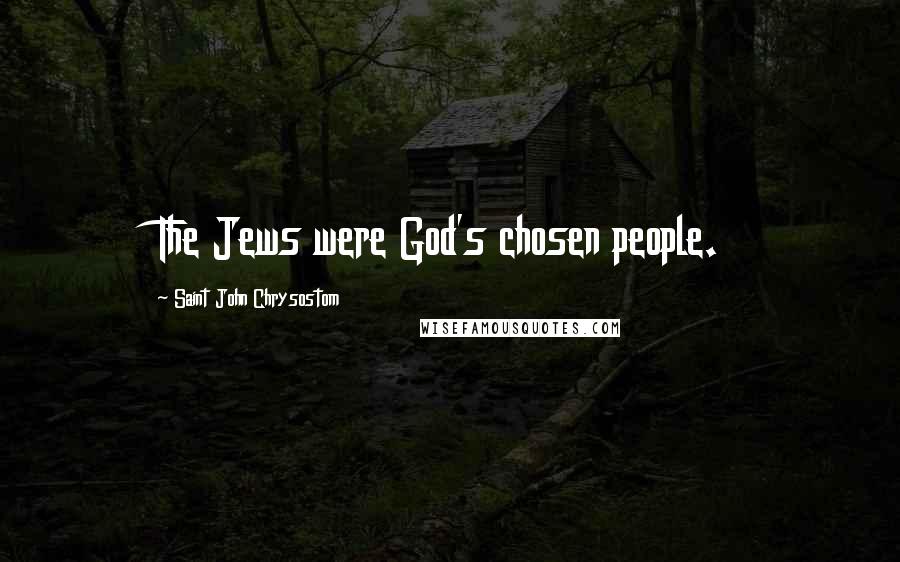 Saint John Chrysostom Quotes: The Jews were God's chosen people.