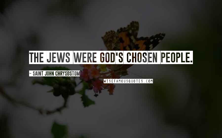 Saint John Chrysostom Quotes: The Jews were God's chosen people.