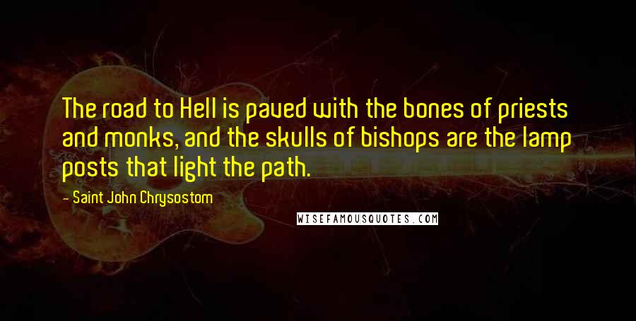 Saint John Chrysostom Quotes: The road to Hell is paved with the bones of priests and monks, and the skulls of bishops are the lamp posts that light the path.