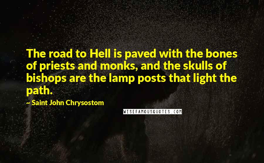 Saint John Chrysostom Quotes: The road to Hell is paved with the bones of priests and monks, and the skulls of bishops are the lamp posts that light the path.