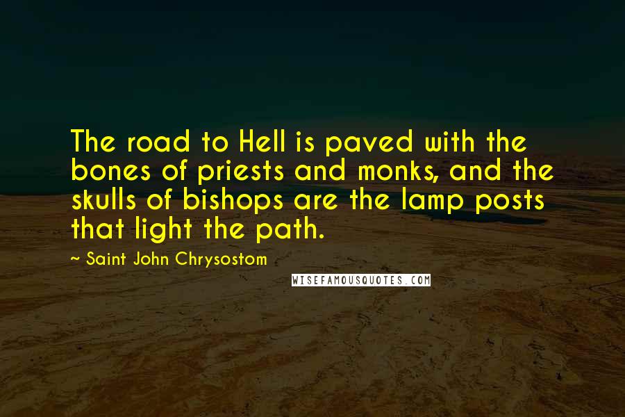 Saint John Chrysostom Quotes: The road to Hell is paved with the bones of priests and monks, and the skulls of bishops are the lamp posts that light the path.