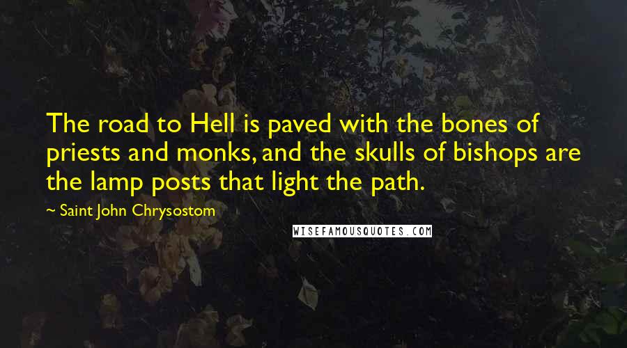 Saint John Chrysostom Quotes: The road to Hell is paved with the bones of priests and monks, and the skulls of bishops are the lamp posts that light the path.