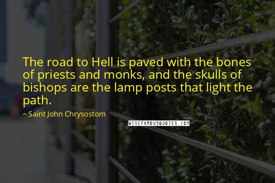 Saint John Chrysostom Quotes: The road to Hell is paved with the bones of priests and monks, and the skulls of bishops are the lamp posts that light the path.