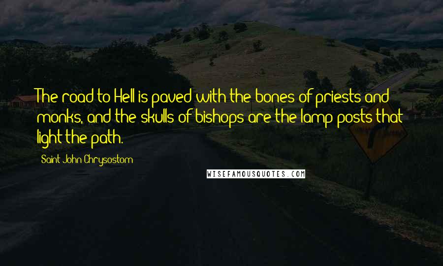 Saint John Chrysostom Quotes: The road to Hell is paved with the bones of priests and monks, and the skulls of bishops are the lamp posts that light the path.