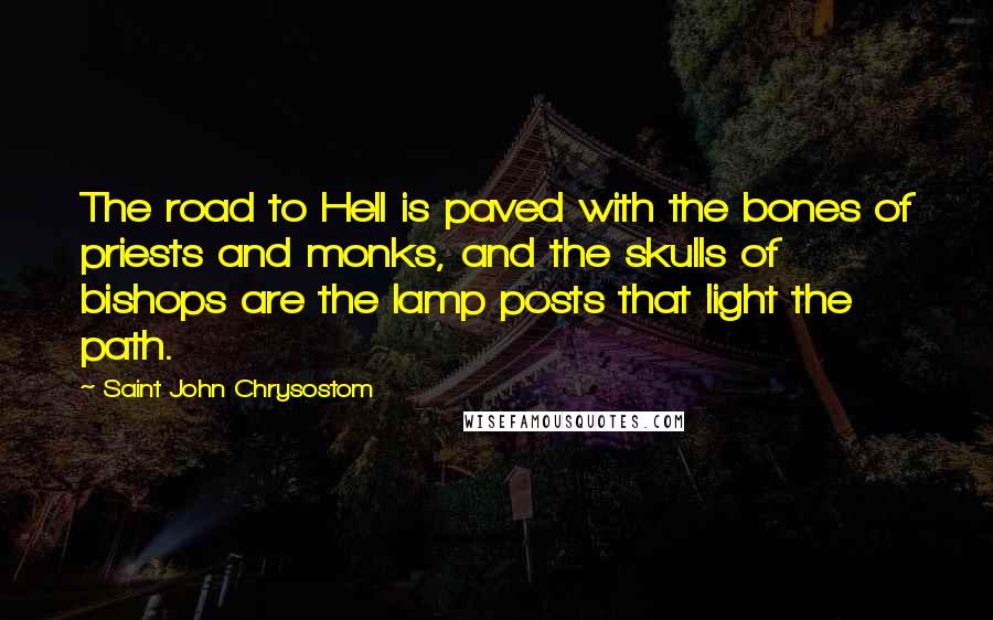 Saint John Chrysostom Quotes: The road to Hell is paved with the bones of priests and monks, and the skulls of bishops are the lamp posts that light the path.