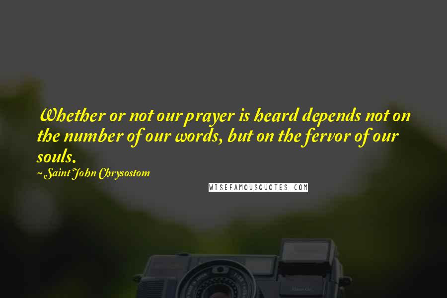 Saint John Chrysostom Quotes: Whether or not our prayer is heard depends not on the number of our words, but on the fervor of our souls.