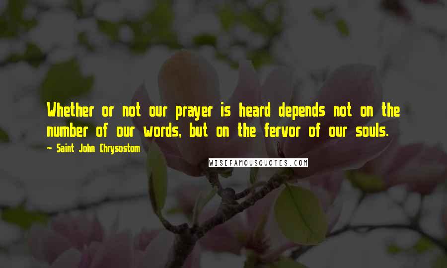 Saint John Chrysostom Quotes: Whether or not our prayer is heard depends not on the number of our words, but on the fervor of our souls.