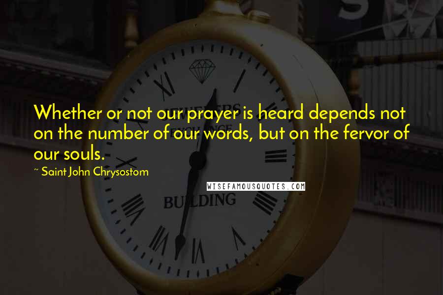 Saint John Chrysostom Quotes: Whether or not our prayer is heard depends not on the number of our words, but on the fervor of our souls.