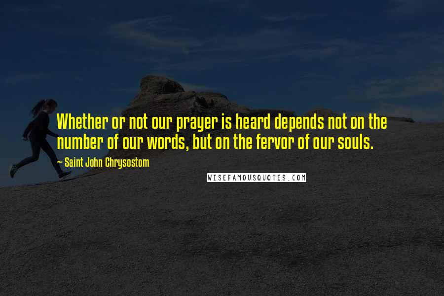Saint John Chrysostom Quotes: Whether or not our prayer is heard depends not on the number of our words, but on the fervor of our souls.