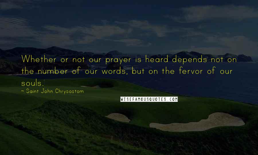 Saint John Chrysostom Quotes: Whether or not our prayer is heard depends not on the number of our words, but on the fervor of our souls.
