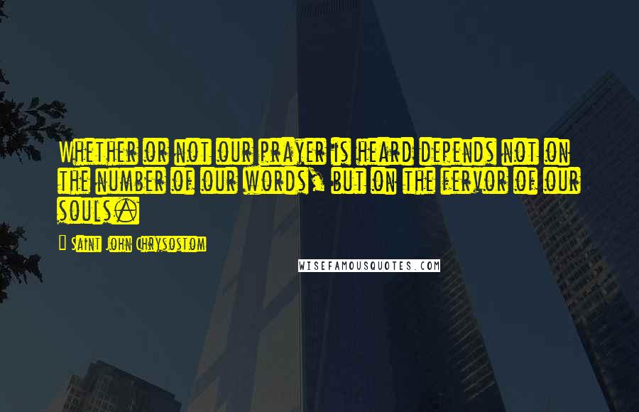 Saint John Chrysostom Quotes: Whether or not our prayer is heard depends not on the number of our words, but on the fervor of our souls.