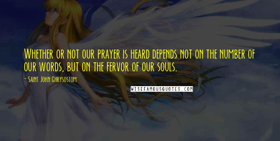 Saint John Chrysostom Quotes: Whether or not our prayer is heard depends not on the number of our words, but on the fervor of our souls.