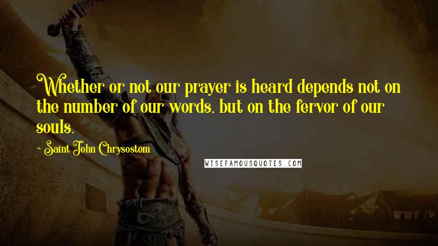 Saint John Chrysostom Quotes: Whether or not our prayer is heard depends not on the number of our words, but on the fervor of our souls.