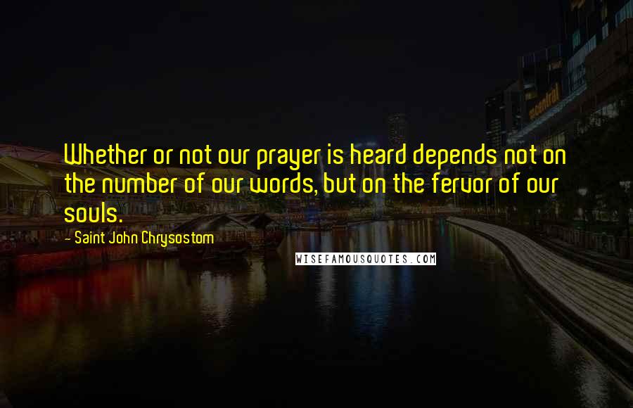 Saint John Chrysostom Quotes: Whether or not our prayer is heard depends not on the number of our words, but on the fervor of our souls.