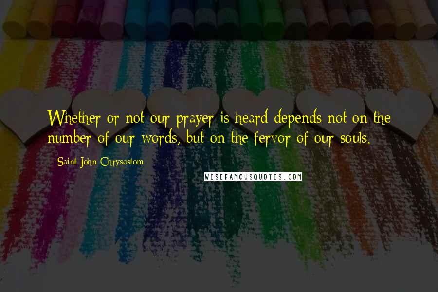 Saint John Chrysostom Quotes: Whether or not our prayer is heard depends not on the number of our words, but on the fervor of our souls.
