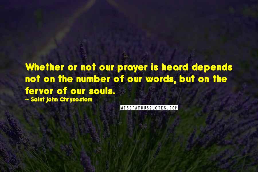 Saint John Chrysostom Quotes: Whether or not our prayer is heard depends not on the number of our words, but on the fervor of our souls.