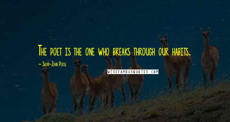 Saint-John Perse Quotes: The poet is the one who breaks through our habits.