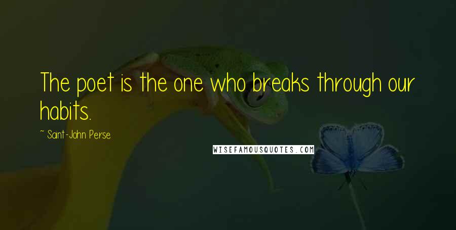 Saint-John Perse Quotes: The poet is the one who breaks through our habits.