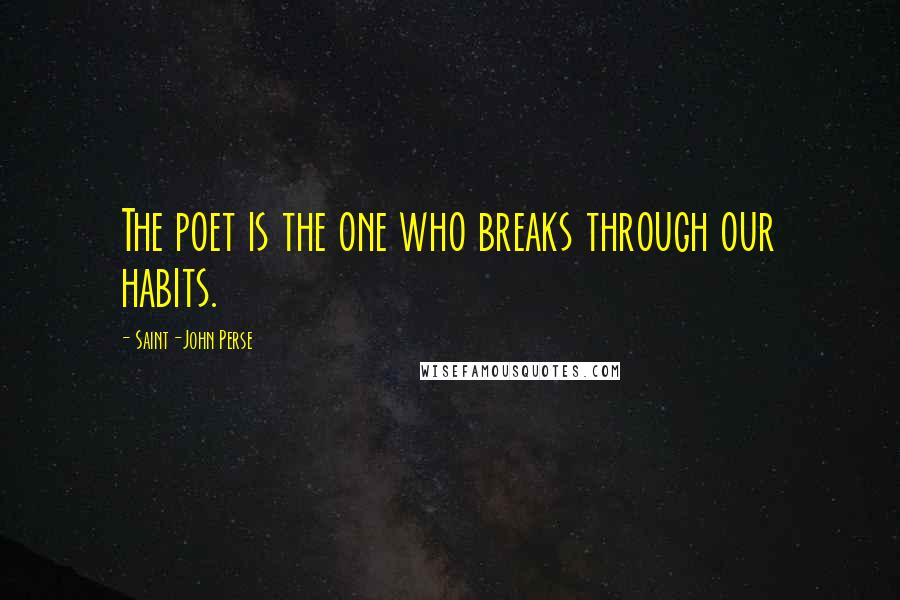 Saint-John Perse Quotes: The poet is the one who breaks through our habits.