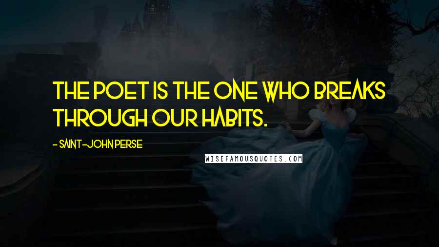 Saint-John Perse Quotes: The poet is the one who breaks through our habits.