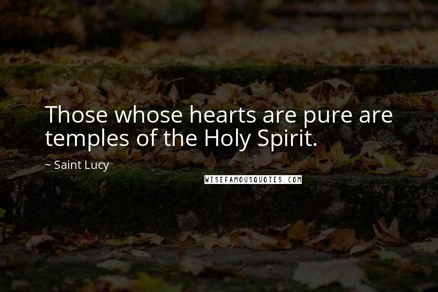 Saint Lucy Quotes: Those whose hearts are pure are temples of the Holy Spirit.