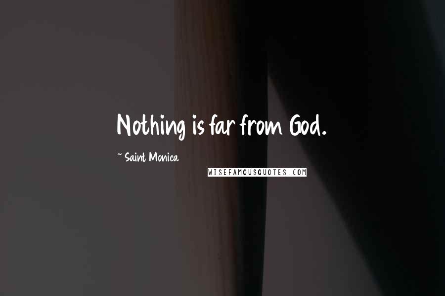 Saint Monica Quotes: Nothing is far from God.