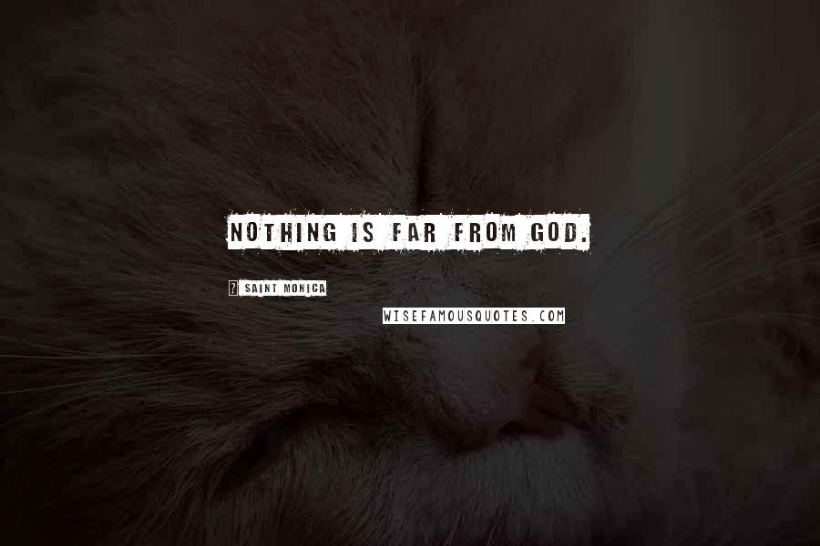 Saint Monica Quotes: Nothing is far from God.
