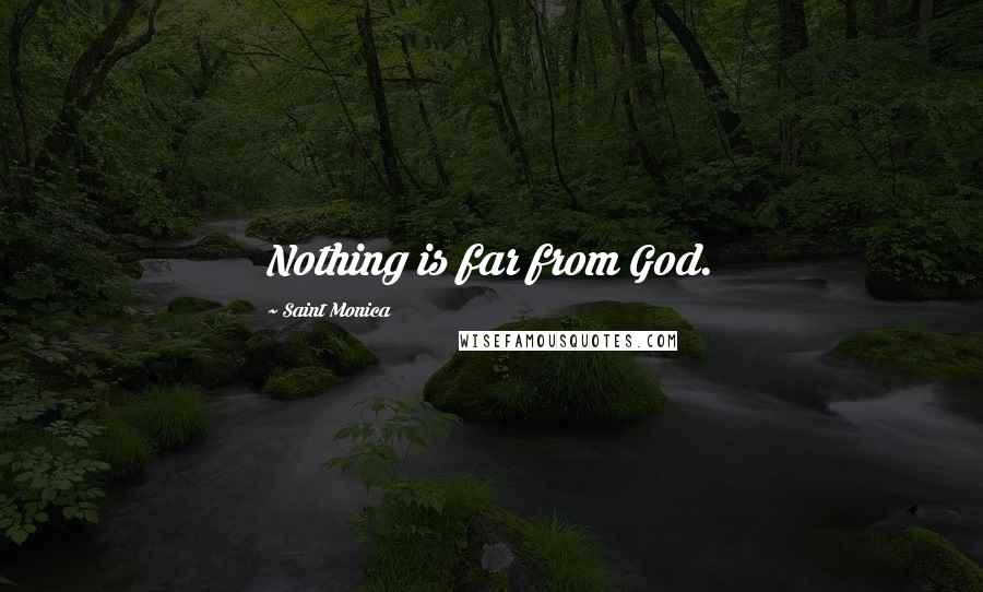 Saint Monica Quotes: Nothing is far from God.