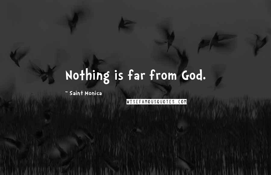 Saint Monica Quotes: Nothing is far from God.