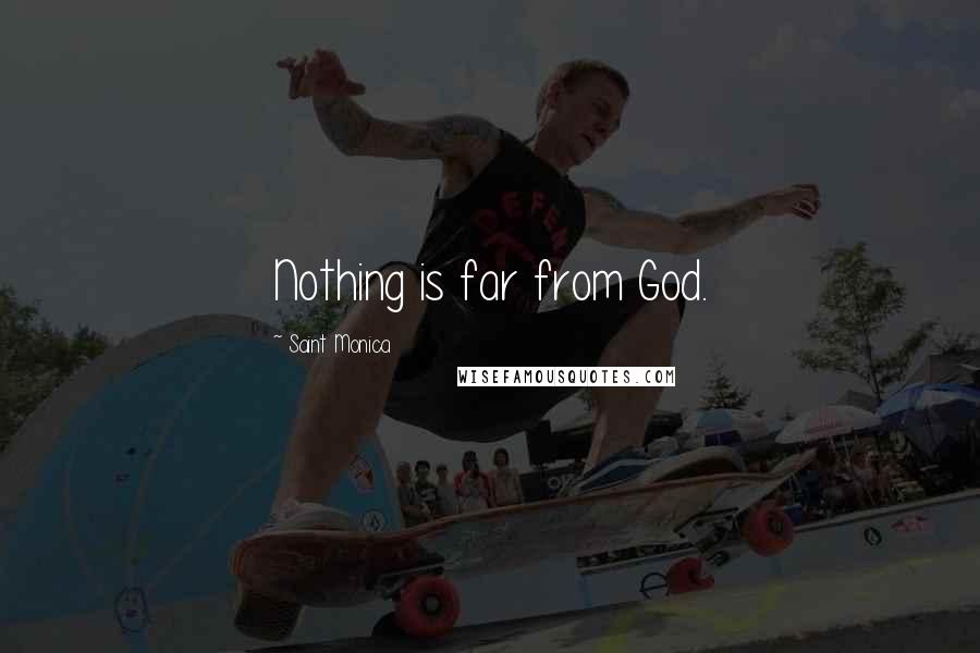 Saint Monica Quotes: Nothing is far from God.