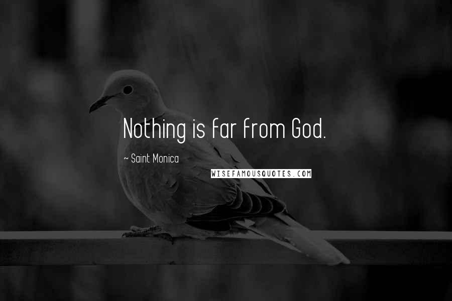 Saint Monica Quotes: Nothing is far from God.