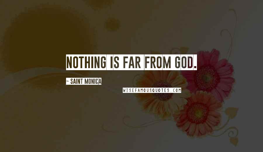 Saint Monica Quotes: Nothing is far from God.