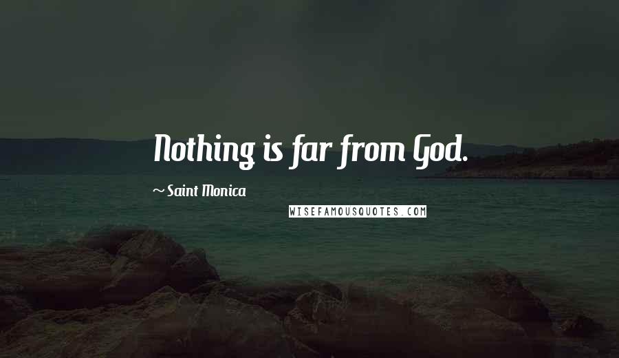 Saint Monica Quotes: Nothing is far from God.
