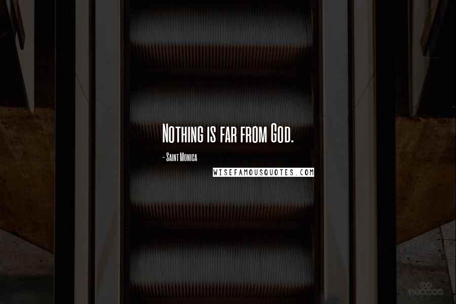 Saint Monica Quotes: Nothing is far from God.