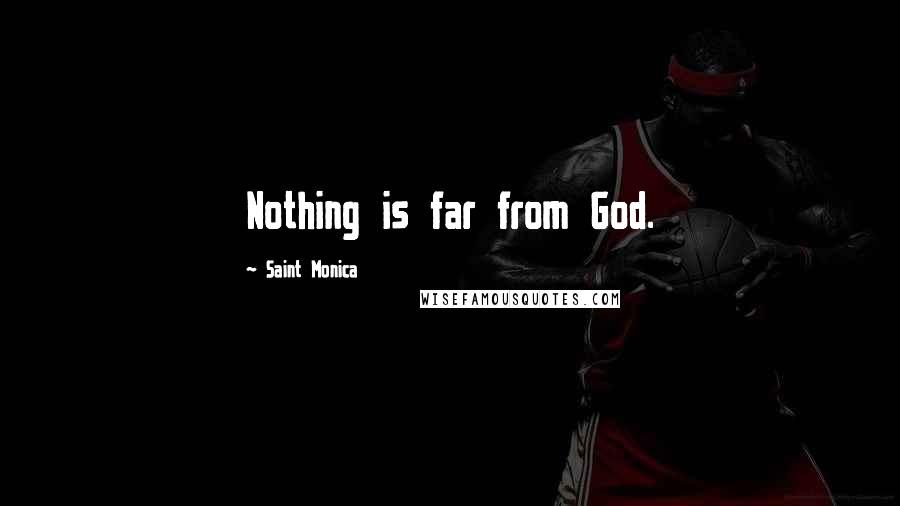 Saint Monica Quotes: Nothing is far from God.