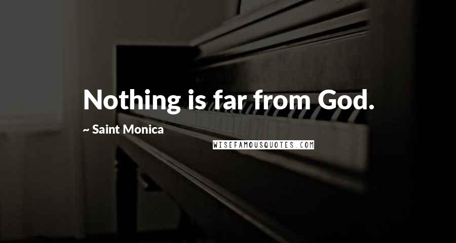 Saint Monica Quotes: Nothing is far from God.